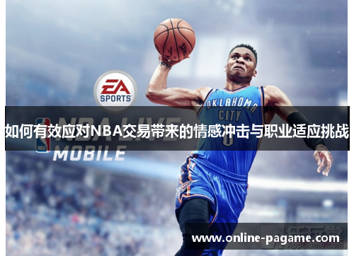 如何有效应对NBA交易带来的情感冲击与职业适应挑战