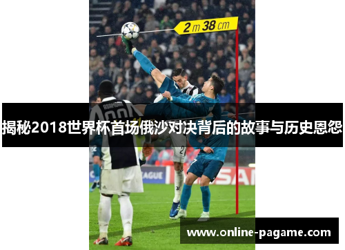 揭秘2018世界杯首场俄沙对决背后的故事与历史恩怨