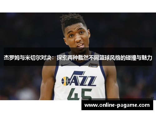 杰罗姆与米切尔对决：探索两种截然不同篮球风格的碰撞与魅力
