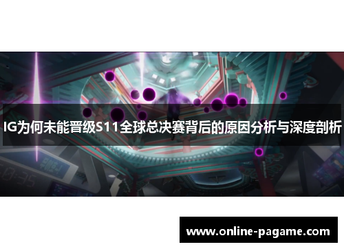 IG为何未能晋级S11全球总决赛背后的原因分析与深度剖析