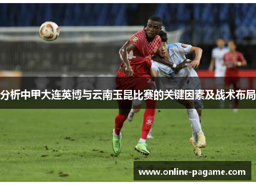 分析中甲大连英博与云南玉昆比赛的关键因素及战术布局