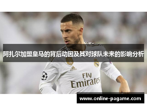 阿扎尔加盟皇马的背后动因及其对球队未来的影响分析