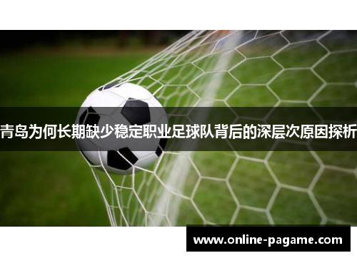 青岛为何长期缺少稳定职业足球队背后的深层次原因探析