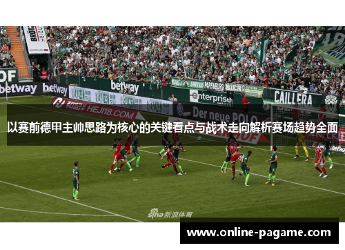 以赛前德甲主帅思路为核心的关键看点与战术走向解析赛场趋势全面