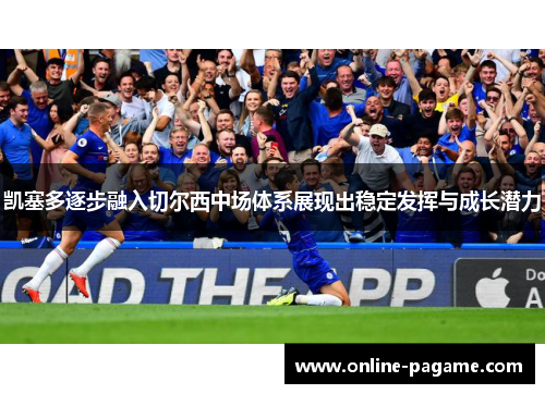 凯塞多逐步融入切尔西中场体系展现出稳定发挥与成长潜力