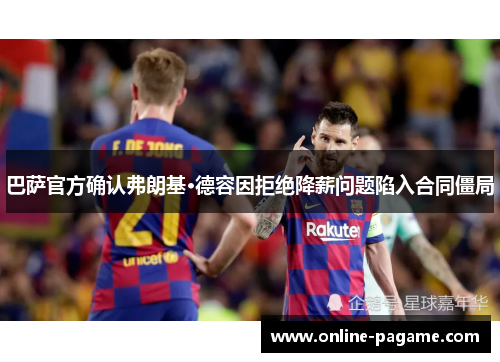 巴萨官方确认弗朗基·德容因拒绝降薪问题陷入合同僵局