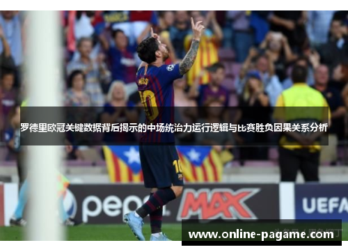 罗德里欧冠关键数据背后揭示的中场统治力运行逻辑与比赛胜负因果关系分析
