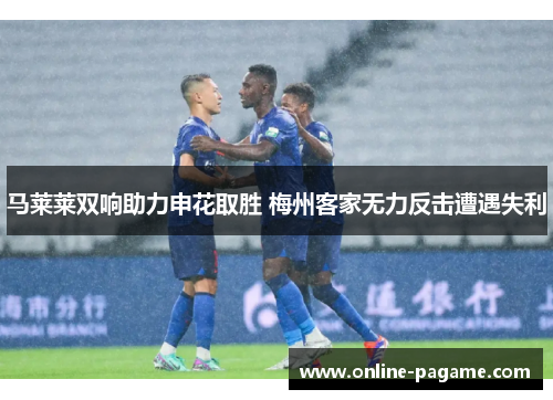 马莱莱双响助力申花取胜 梅州客家无力反击遭遇失利