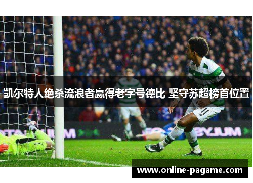凯尔特人绝杀流浪者赢得老字号德比 坚守苏超榜首位置